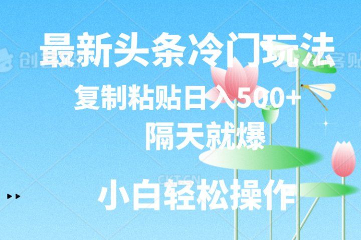 最新头条冷门玩法，隔天就爆，复制粘贴日入500+富创吧-网创项目资源站-副业项目-创业项目-搞钱项目富创吧