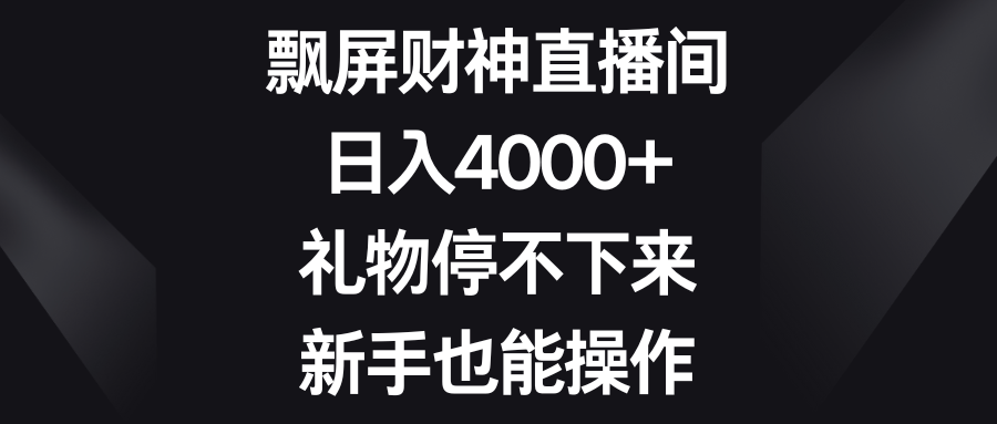 飘屏财神直播间，日入4000+，礼物停不下来，新手也能操作富创吧-网创项目资源站-副业项目-创业项目-搞钱项目富创吧