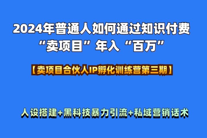 2024年普通人如何通过知识付费“卖项目”年入“百万”人设搭建-黑科技暴力引流-全流程富创吧-网创项目资源站-副业项目-创业项目-搞钱项目富创吧