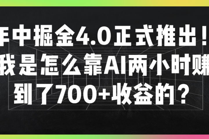 年中掘金4.0正式推出！我是怎么靠AI两小时赚到了700+收益的？富创吧-网创项目资源站-副业项目-创业项目-搞钱项目富创吧