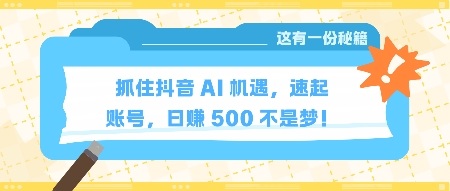抓住抖音 AI 机遇，速起账号，日赚 500 不是梦！富创吧-网创项目资源站-副业项目-创业项目-搞钱项目富创吧