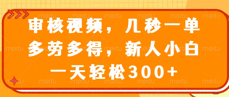 审核视频项目，几秒一单，多劳多得，新人小白一天轻松300+富创吧-网创项目资源站-副业项目-创业项目-搞钱项目富创吧