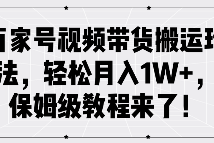 百家号视频带货搬运玩法，轻松月入1W+，保姆级教程来了！富创吧-网创项目资源站-副业项目-创业项目-搞钱项目富创吧