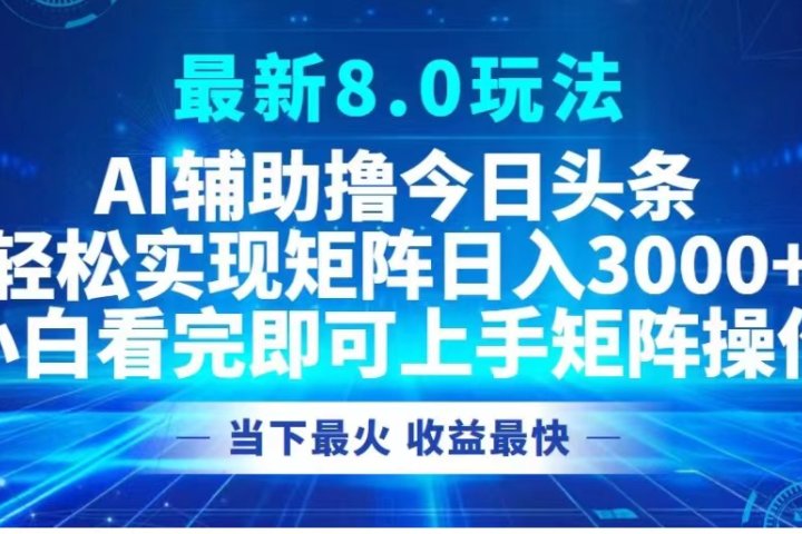 最新8.0玩法 AI辅助撸今日头条轻松实现矩阵日入3000+小白看完即可上手矩阵操作当下最火 收益最快富创吧-网创项目资源站-副业项目-创业项目-搞钱项目富创吧