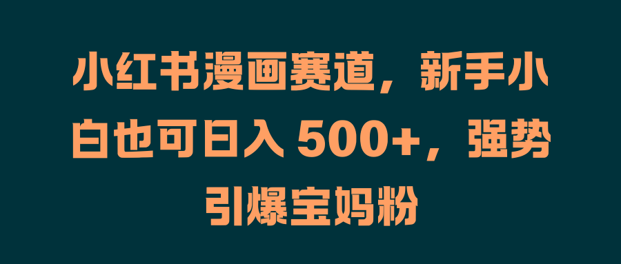 图片[1]富创吧-网创项目资源站-副业项目-创业项目-搞钱项目小红书漫画赛道，新手小白也可日入 500+，强势引爆宝妈粉富创吧-网创项目资源站-副业项目-创业项目-搞钱项目富创吧