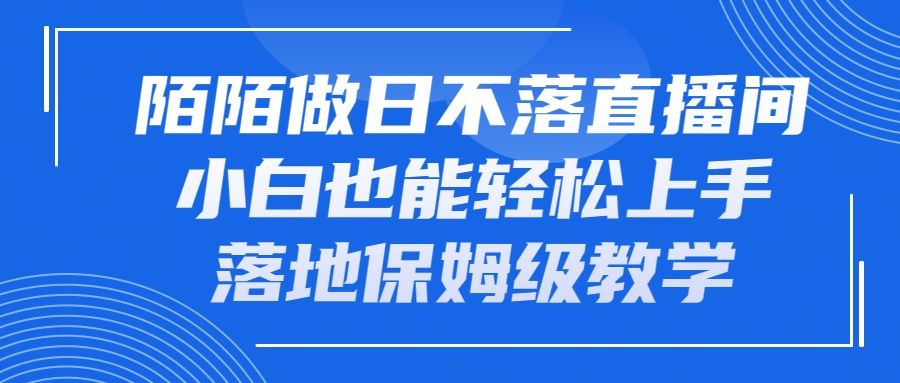 陌陌做日不落直播间，小白也能轻松上手，落地保姆级教学富创吧-网创项目资源站-副业项目-创业项目-搞钱项目富创吧