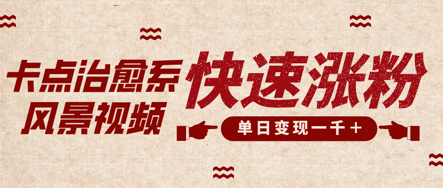 卡点治愈风景视频，快速涨粉，迅速变现，单日变现1000＋富创吧-网创项目资源站-副业项目-创业项目-搞钱项目富创吧
