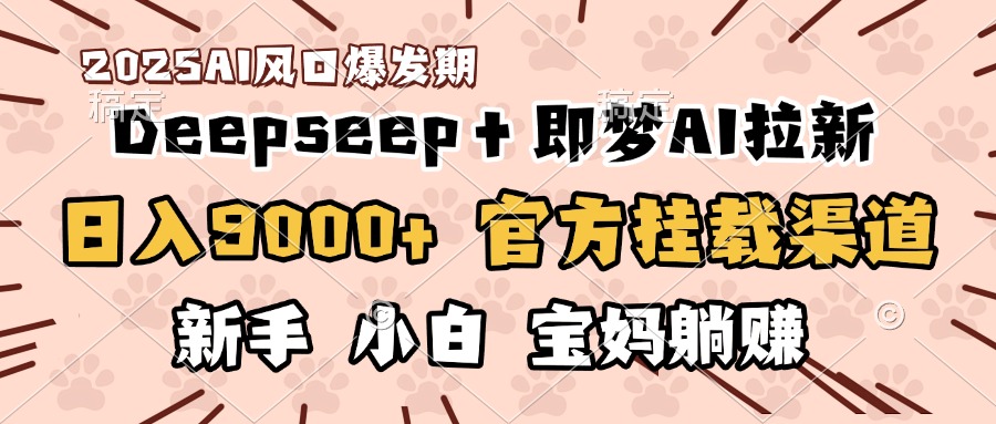 日入9000+！DeepSeep＋即梦拉新，官方挂载渠道，新手小白宝妈躺赚富创吧-网创项目资源站-副业项目-创业项目-搞钱项目富创吧