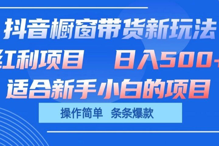抖音橱窗带货新玩法，单日收益500+，操作简单，条条爆款，新手小白也能轻松上手富创吧-网创项目资源站-副业项目-创业项目-搞钱项目富创吧