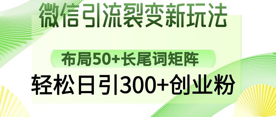 微信引流裂变新玩法：布局50+长尾词矩阵，轻松日引300+创业粉富创吧-网创项目资源站-副业项目-创业项目-搞钱项目富创吧