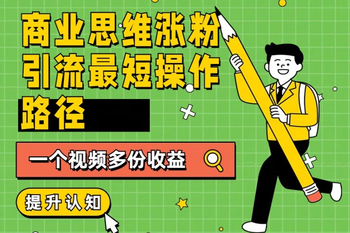 商业思维涨粉+引流最短操作路径，一个视频多份收益富创吧-网创项目资源站-副业项目-创业项目-搞钱项目富创吧