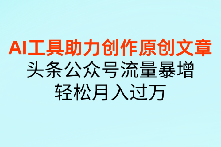 AI工具助力创作原创文章，头条公众号流量暴增，轻松月入过万富创吧-网创项目资源站-副业项目-创业项目-搞钱项目富创吧