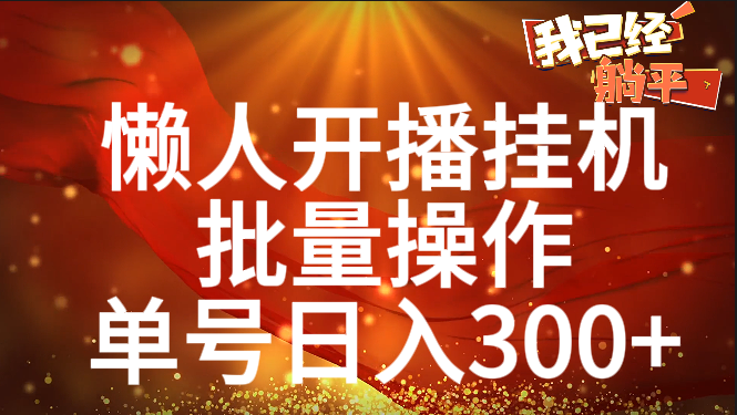 单号日入300+ 懒人开播挂机  批量操作富创吧-网创项目资源站-副业项目-创业项目-搞钱项目富创吧