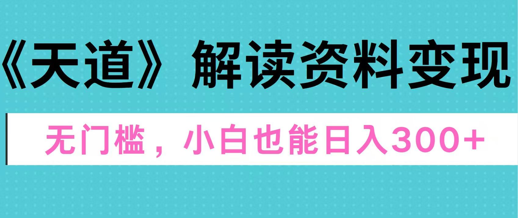 图片[1]富创吧-网创项目资源站-副业项目-创业项目-搞钱项目天道解读资料变现，无门槛，小白也能快速上手，稳定日入300+富创吧-网创项目资源站-副业项目-创业项目-搞钱项目富创吧