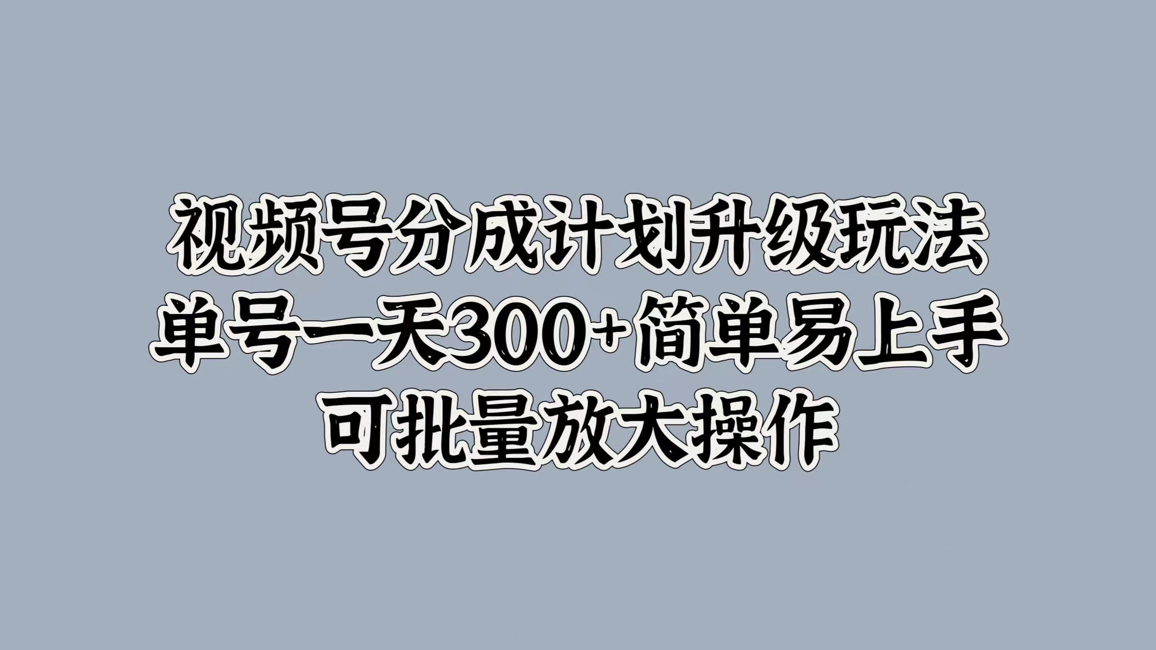 图片[1]富创吧-网创项目资源站-副业项目-创业项目-搞钱项目视频号分成计划升级玩法，单号一天300+简单易上手，可批量放大操作富创吧-网创项目资源站-副业项目-创业项目-搞钱项目富创吧