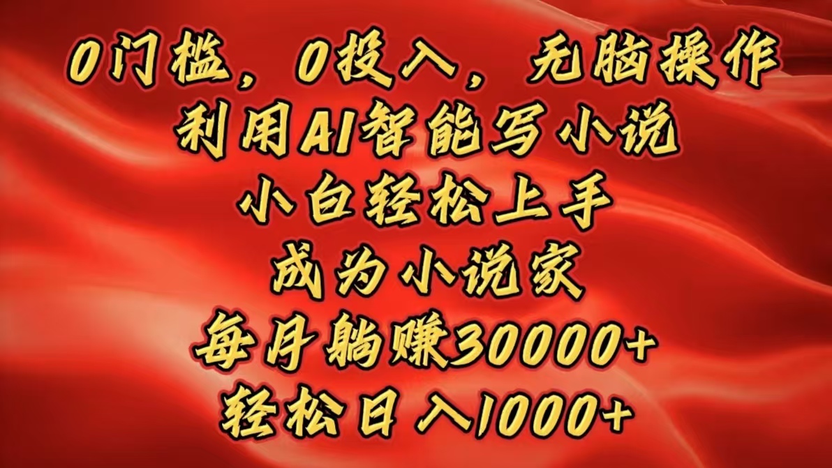 0门槛，0投入，无脑操作，利用AI智能写小说，小白轻松上手，成为小说家，每月躺赚30000+，轻松日入1000+富创吧-网创项目资源站-副业项目-创业项目-搞钱项目富创吧