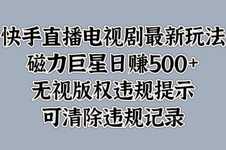 快手直播电视剧最新玩法，磁力巨星日赚500+，无视版权违规提示，可清除违规记录富创吧-网创项目资源站-副业项目-创业项目-搞钱项目富创吧
