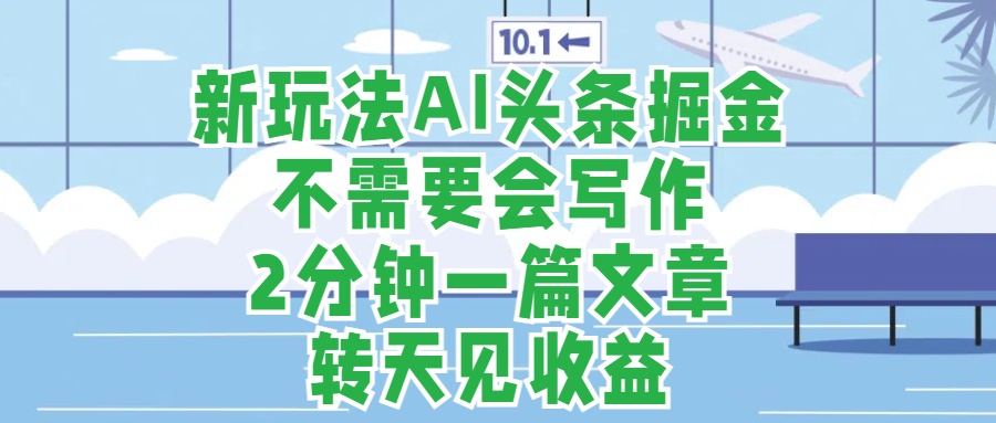 新玩法AI头条掘金，顺应大局总不会错，2分钟一篇原创文章，不需要会写作，AI自动生成，转天见收益，长久可操作，小白直接上手毫无压力富创吧-网创项目资源站-副业项目-创业项目-搞钱项目富创吧