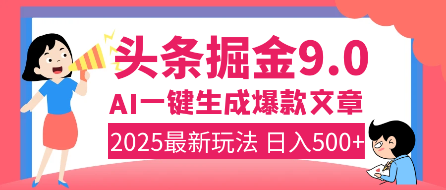 2025年搞钱新出路！头条掘金9.0震撼上线，AI一键生成爆款，复制粘贴轻松上手，日入500+不是梦！富创吧-网创项目资源站-副业项目-创业项目-搞钱项目富创吧