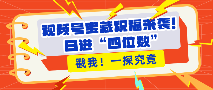 视频号宝藏祝福来袭！粉丝无忧扩张，带货效能翻倍，日进“四位数” 近在咫尺富创吧-网创项目资源站-副业项目-创业项目-搞钱项目富创吧