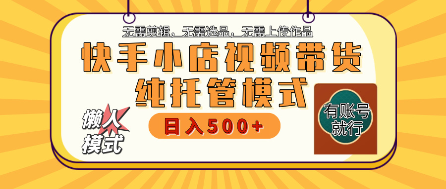 【躺赚项目】快手小店视频带货，纯托管模式，日入500+，无需剪辑，无需选品，无需上传作品，有账号即可托管富创吧-网创项目资源站-副业项目-创业项目-搞钱项目富创吧