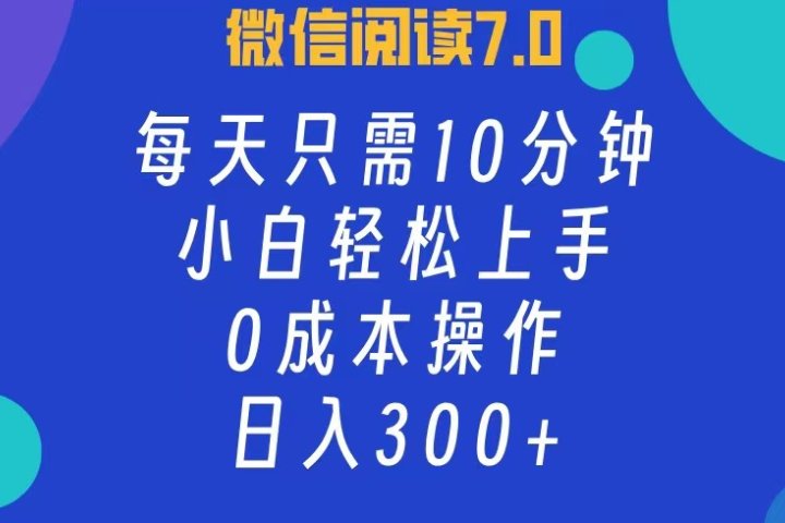 微信阅读7.0，每日10分钟，日收入300+，0成本小白轻松上手富创吧-网创项目资源站-副业项目-创业项目-搞钱项目富创吧