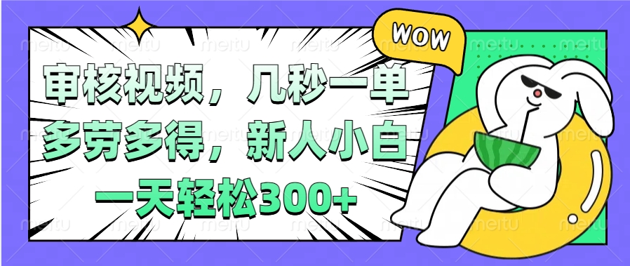 视频审核项目，几秒一单，多劳多得，新人小白一天轻松300+富创吧-网创项目资源站-副业项目-创业项目-搞钱项目富创吧