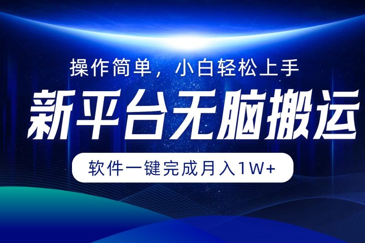 新平台无脑搬运月入1W+软件一键完成，简单无脑小白也能轻松上手富创吧-网创项目资源站-副业项目-创业项目-搞钱项目富创吧