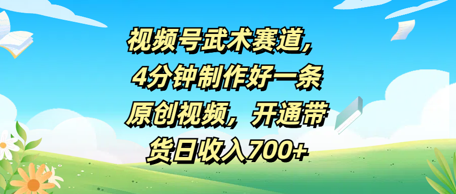 视频号武术赛道，4分钟制作好一条原创视频，开通带货日收入700+富创吧-网创项目资源站-副业项目-创业项目-搞钱项目富创吧