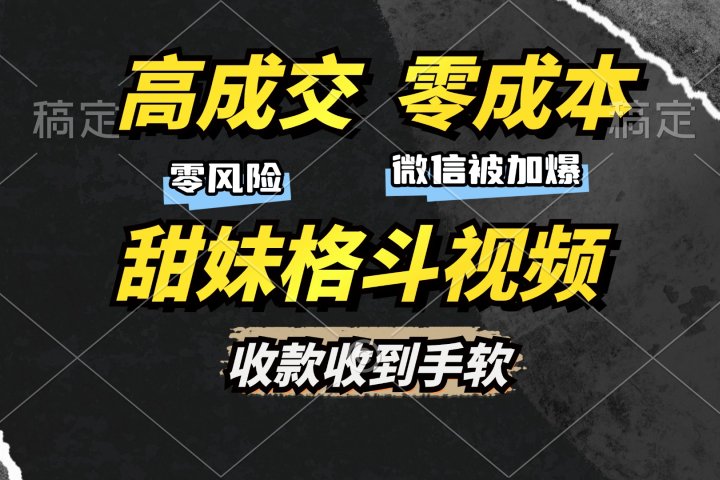 高成交零成本，售卖甜妹格斗视频，谁发谁火，加爆微信，收款收到手软富创吧-网创项目资源站-副业项目-创业项目-搞钱项目富创吧