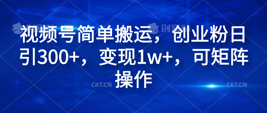 视频号简单搬运，创业粉日引300+，变现1w+，可矩阵操作富创吧-网创项目资源站-副业项目-创业项目-搞钱项目富创吧