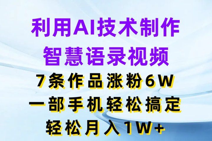 利用AI技术制作智慧语录视频，7条作品涨粉6W，一部手机轻松搞定，轻松月入1W+富创吧-网创项目资源站-副业项目-创业项目-搞钱项目富创吧