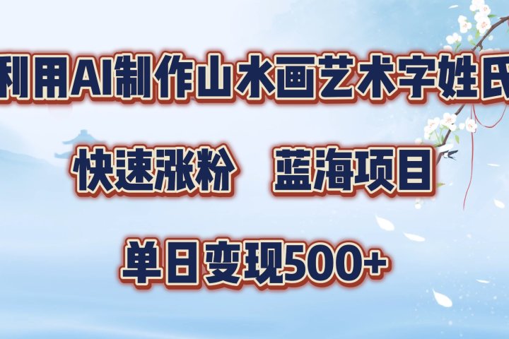 利用AI制作山水画艺术字姓氏快速涨粉，蓝海项目，单日变现500+富创吧-网创项目资源站-副业项目-创业项目-搞钱项目富创吧