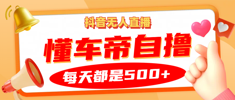 抖音无人直播“懂车帝”自撸玩法，每天2小时收益500+富创吧-网创项目资源站-副业项目-创业项目-搞钱项目富创吧