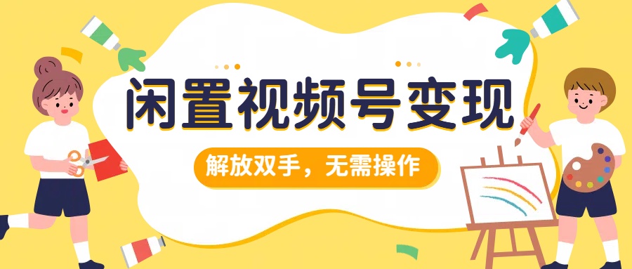 闲置视频号变现，搞钱项目再升级，解放双手，无需操作，最高单日500+富创吧-网创项目资源站-副业项目-创业项目-搞钱项目富创吧