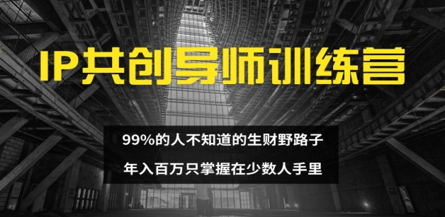IP共创导师训练营 99%的人不知道的生财野路子 只掌握在少数人手里富创吧-网创项目资源站-副业项目-创业项目-搞钱项目富创吧