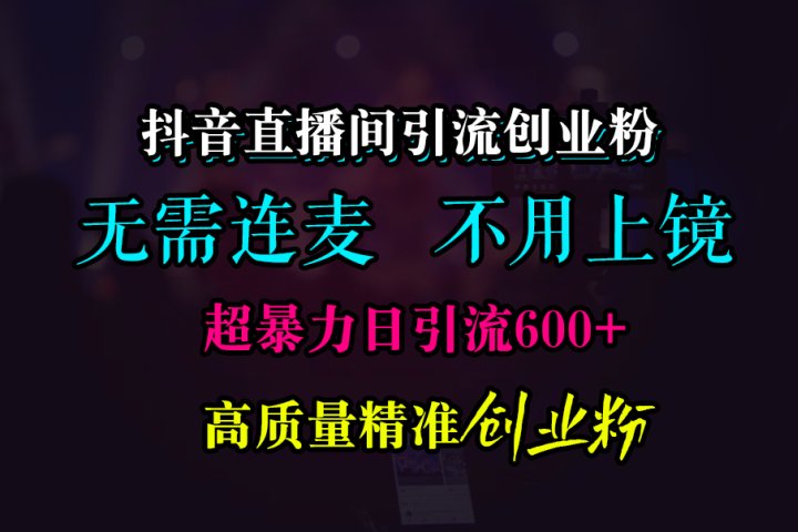 抖音直播间引流创业粉，无需连麦、无需上镜，超暴力日引流600+高质量精准创业粉富创吧-网创项目资源站-副业项目-创业项目-搞钱项目富创吧