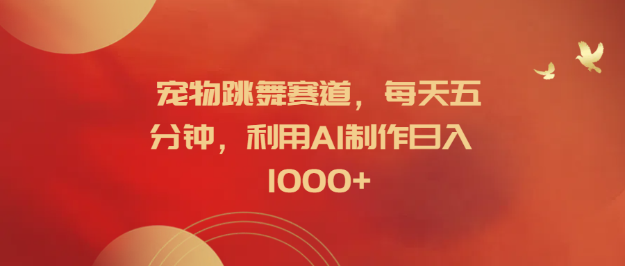 宠物跳舞赛道，每天五分钟，利用AI制作日入1000+富创吧-网创项目资源站-副业项目-创业项目-搞钱项目富创吧
