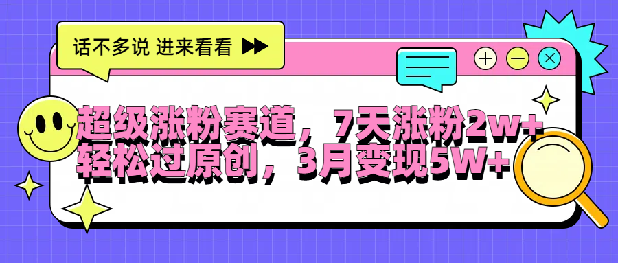 超级涨粉赛道，每天半小时，7天涨粉2W+，轻松过原创，3月变现5W+富创吧-网创项目资源站-副业项目-创业项目-搞钱项目富创吧