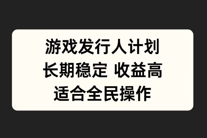 游戏发行人计划，长期稳定，适合全民操作。富创吧-网创项目资源站-副业项目-创业项目-搞钱项目富创吧