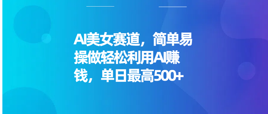 AI美女赛道，简单易操做轻松利用AI赚钱，单日最高500+富创吧-网创项目资源站-副业项目-创业项目-搞钱项目富创吧