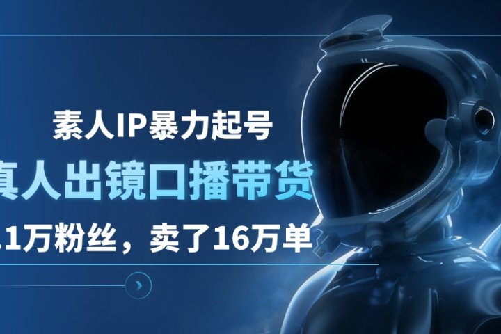 素人IP暴力起号，真人出镜口播带货，1.1万粉丝，卖了16万单富创吧-网创项目资源站-副业项目-创业项目-搞钱项目富创吧