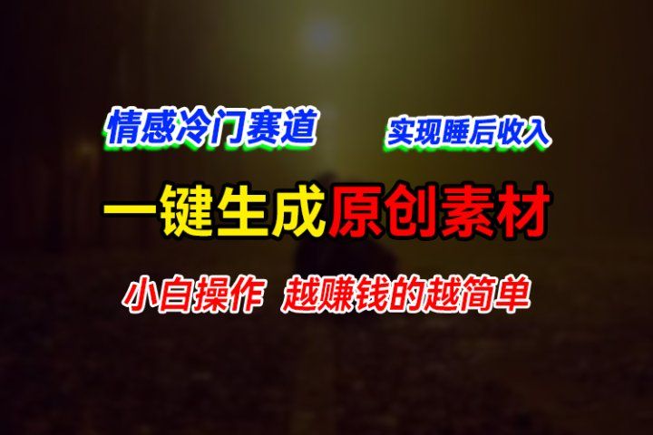 情感冷门蓝海赛道，轻松生成原创素材，小白快速上手获取收益，越赚钱的事越简单富创吧-网创项目资源站-副业项目-创业项目-搞钱项目富创吧