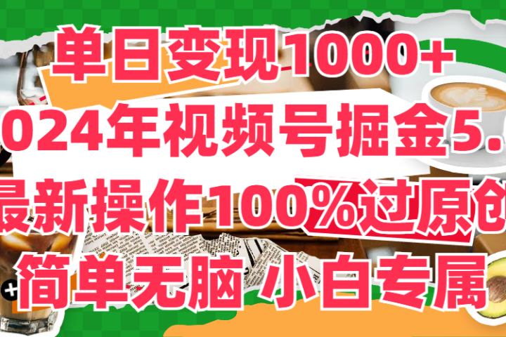 单日变现1000+，2024年视频号掘金5.0，最新骚操作100%过原创玩法，简单无脑，小白专属富创吧-网创项目资源站-副业项目-创业项目-搞钱项目富创吧