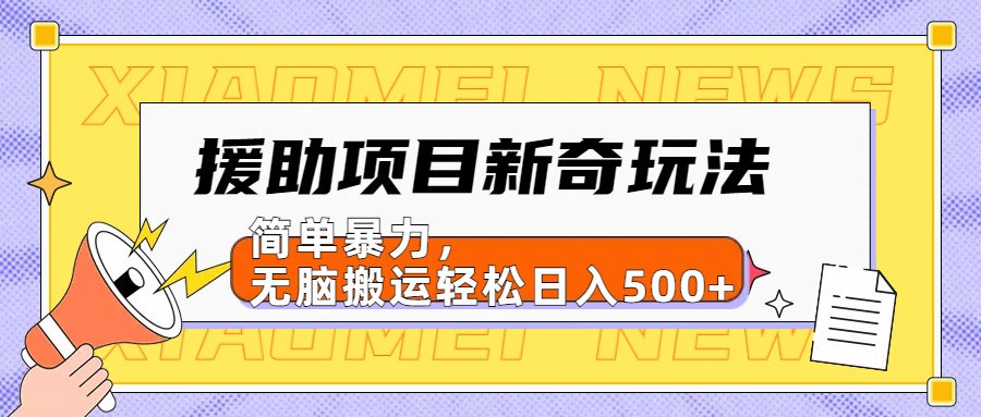 援助项目新奇玩法，简单暴力，无脑搬运轻松日入500+【日入500很简单】富创吧-网创项目资源站-副业项目-创业项目-搞钱项目富创吧
