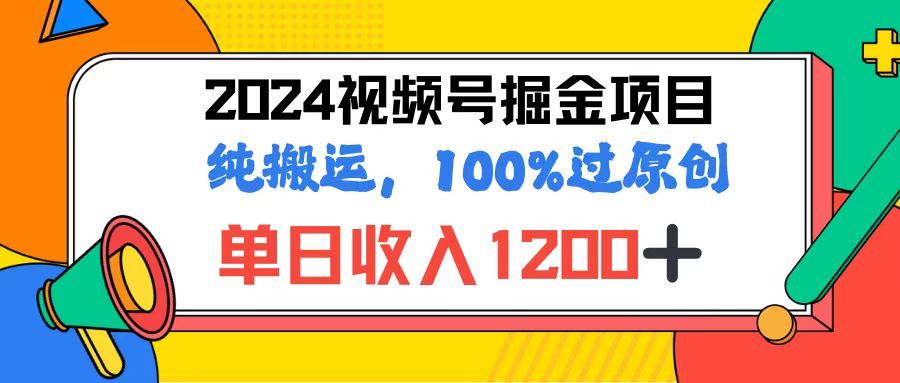 2024视频号顶级掘金玩法，单日收入1200+，100%过原创+纯搬运，简单到有手就会富创吧-网创项目资源站-副业项目-创业项目-搞钱项目富创吧