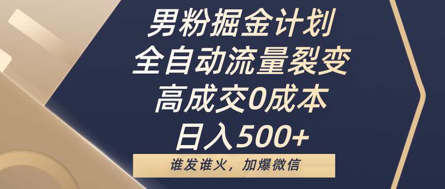 男粉掘金计划，全自动流量裂变，高成交0成本，日入500+，谁发谁火，加爆微信富创吧-网创项目资源站-副业项目-创业项目-搞钱项目富创吧