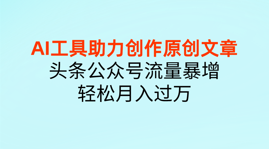 图片[1]富创吧-网创项目资源站-副业项目-创业项目-搞钱项目AI工具助力创作原创文章，头条公众号流量暴增，轻松月入过万富创吧-网创项目资源站-副业项目-创业项目-搞钱项目富创吧