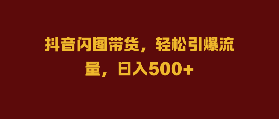 图片[1]富创吧-网创项目资源站-副业项目-创业项目-搞钱项目抖音闪图带货，轻松引爆流量，日入500+富创吧-网创项目资源站-副业项目-创业项目-搞钱项目富创吧