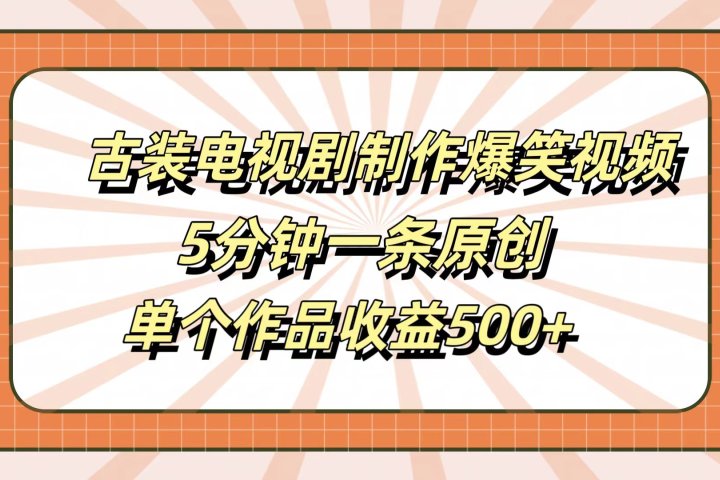 古装电视剧制作爆笑视频，5分钟一条原创，单个作品收益500+富创吧-网创项目资源站-副业项目-创业项目-搞钱项目富创吧